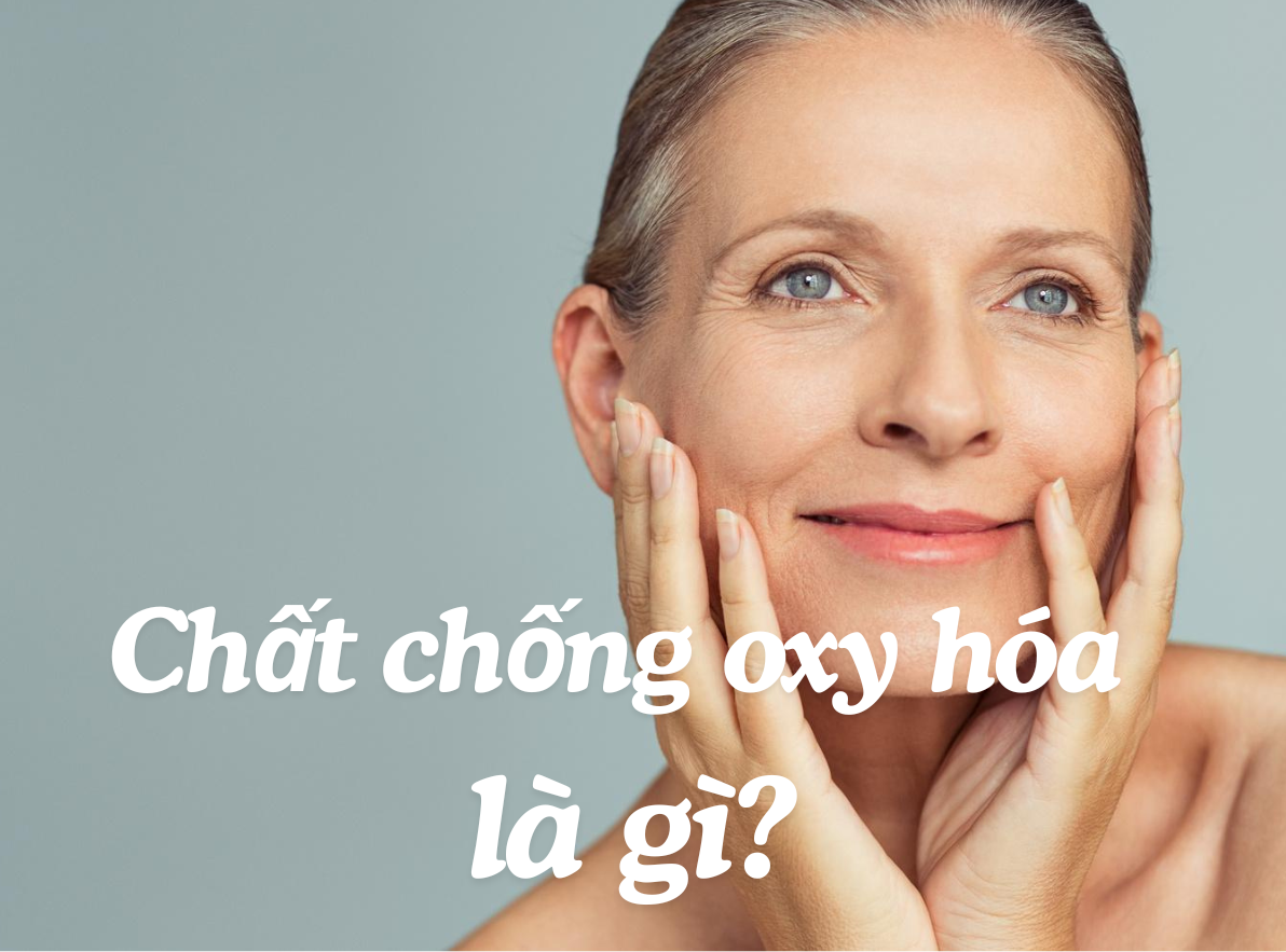 Chất Chống Oxy Hóa Là Gì? Cách Dùng Chất Chống Oxy Hóa Hiệu Quả