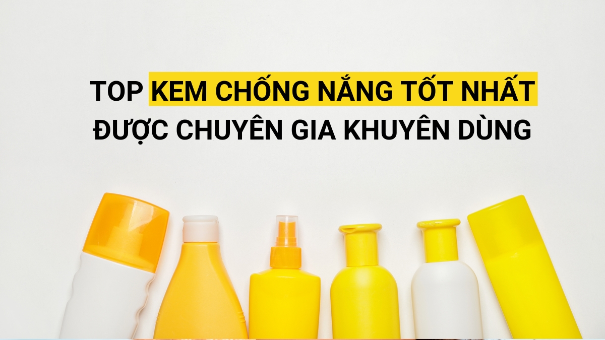 Top kem chống nắng tốt nhất 2024 được chuyên gia khuyên dùng