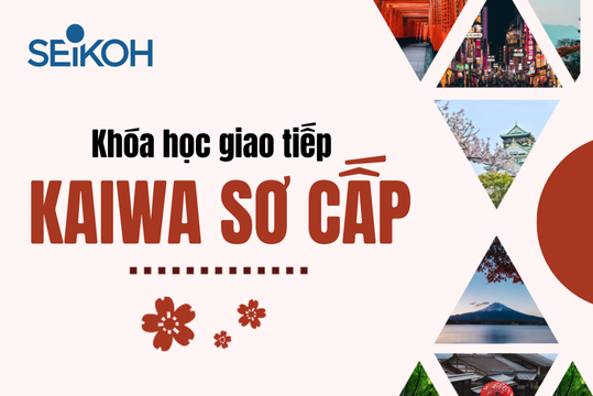 Khóa học Kaiwa sơ cấp SEIKOH – Tự tin giao tiếp tiếng Nhật cơ bản chỉ sau 3 tháng