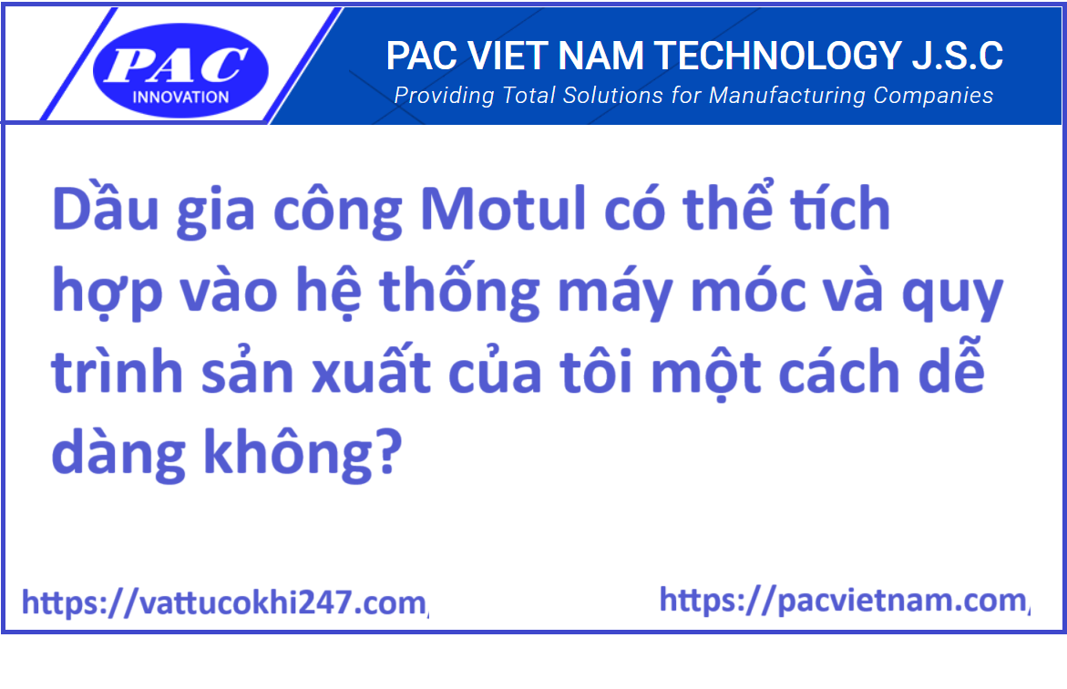 Dầu gia công Motul có thể tích hợp vào hệ thống máy móc và quy trình sản xuất của tôi một cách dễ dàng không?