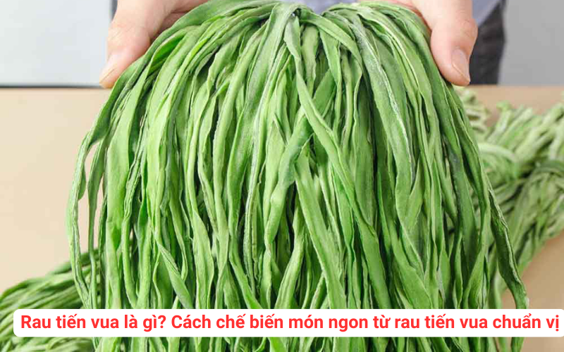 Rau tiến vua là gì? Cách chế biến món ngon từ rau tiến vua chuẩn vị