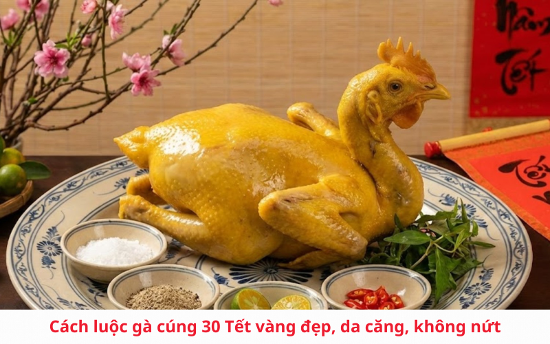 Cách luộc gà cúng 30 Tết vàng đẹp, da căng, không nứt