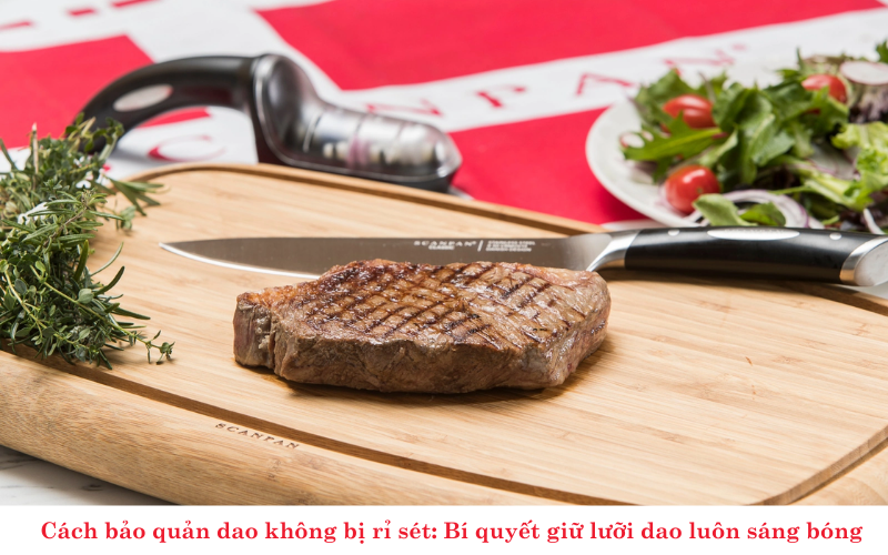 Cách bảo quản dao không bị rỉ sét: Bí quyết giữ lưỡi dao luôn sáng bóng