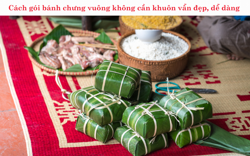 Cách gói bánh chưng vuông không cần khuôn vẫn đẹp, dễ dàng