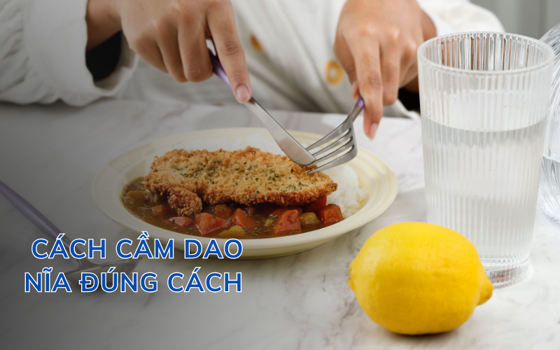 Cách cầm dao nĩa đúng cách giúp bạn ăn uống chuẩn phong cách Âu
