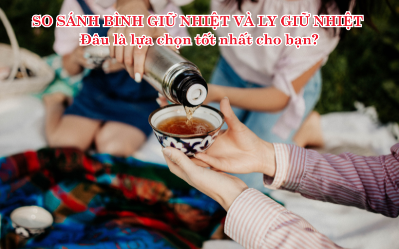 So sánh bình giữ nhiệt và ly giữ nhiệt: Đâu là lựa chọn tốt nhất cho bạn?