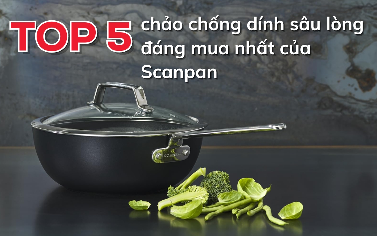Top 5 chảo chống dính sâu lòng đáng mua nhất của Scanpan!