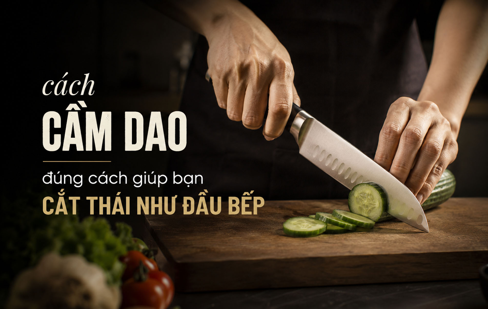 Cách cầm dao đúng cách giúp bạn cắt thái như đầu bếp