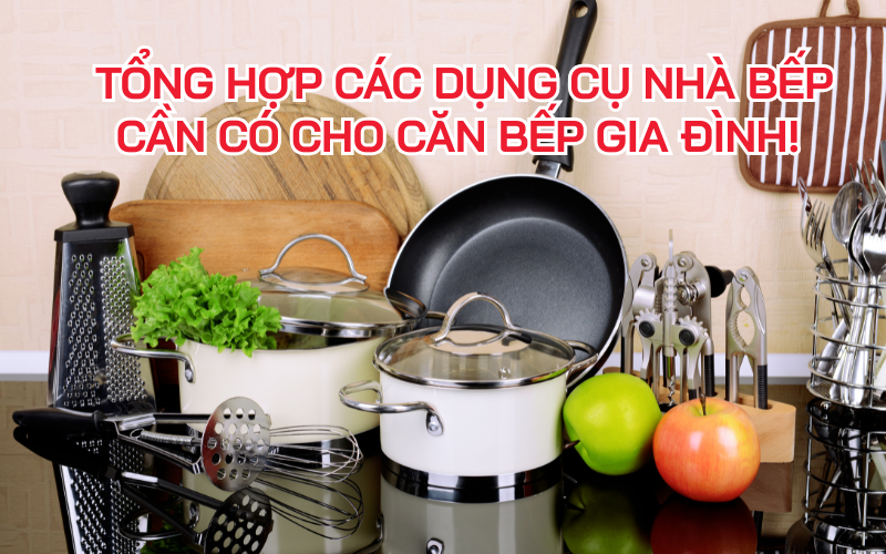 Tổng hợp các dụng cụ nhà bếp cần có cho căn bếp gia đình!