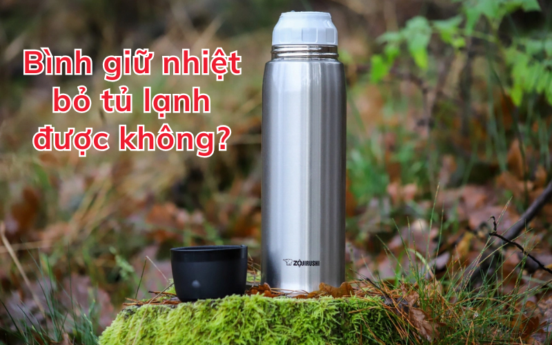Bình giữ nhiệt bỏ tủ lạnh được không? Bảo quản bình giữ nhiệt đúng cách