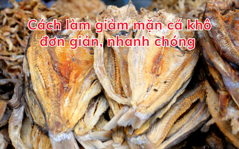 Cách làm giảm mặn cá khô đơn giản, nhanh chóng