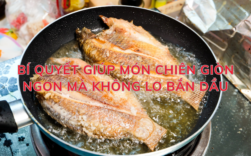 Bí quyết giúp món chiên giòn ngon mà không lo bắn dầu
