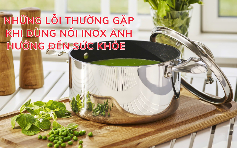 Những lỗi thường gặp khi dùng nồi inox ảnh hưởng đến sức khỏe