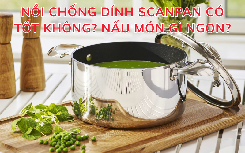 Nồi chống dính Scanpan có tốt không? Nấu món gì ngon?
