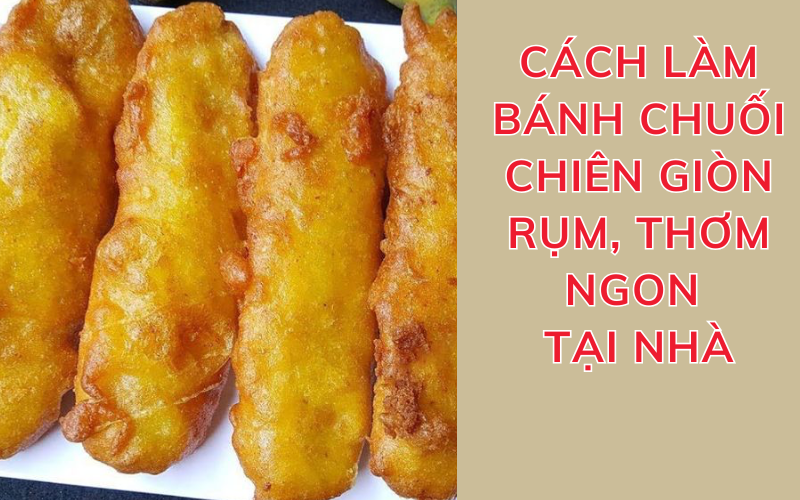 Cách làm bánh chuối chiên giòn rụm, thơm ngon đơn giản tại nhà