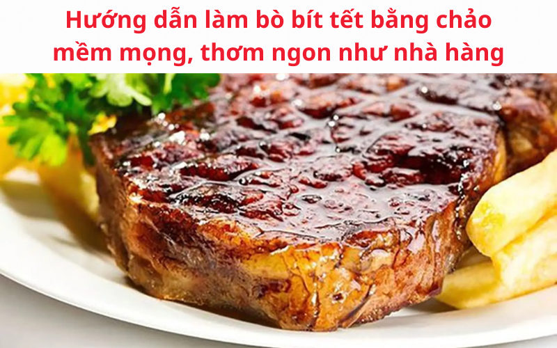 Hướng dẫn làm bò bít tết bằng chảo mềm mọng, thơm ngon như nhà hàng