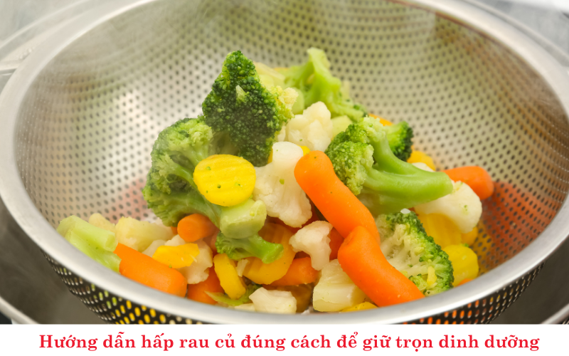 Hướng dẫn hấp rau củ đúng cách để giữ trọn dinh dưỡng