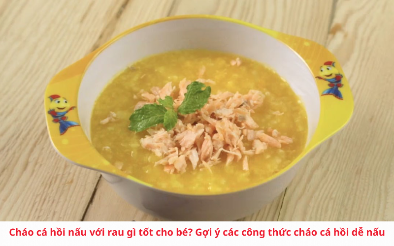 Cháo cá hồi nấu với rau gì tốt cho bé? Gợi ý các công thức cháo cá hồi dễ nấu