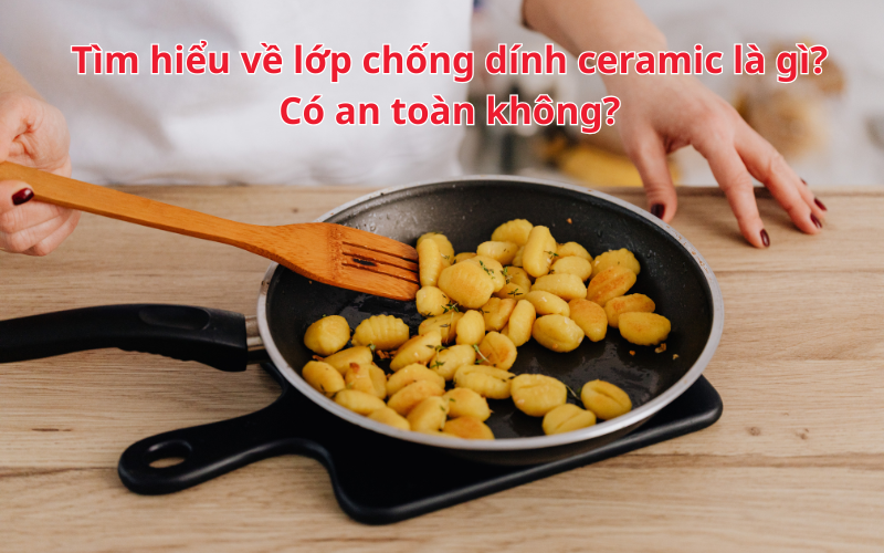 Tìm hiểu về lớp chống dính ceramic là gì? Có an toàn không?