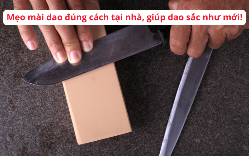 Mẹo mài dao đúng cách tại nhà, giúp dao sắc như mới!