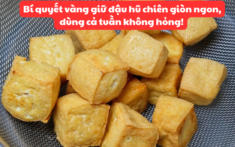 Bí quyết vàng giữ đậu hũ chiên giòn ngon, dùng cả tuần không hỏng!