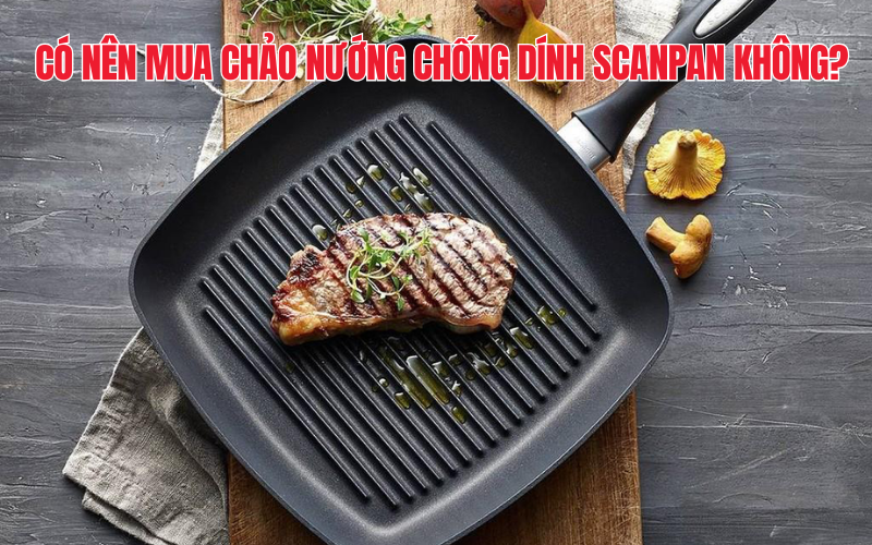 Có nên mua chảo nướng chống dính Scanpan không?