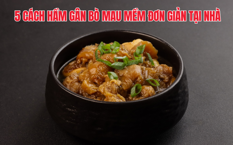 5 cách hầm gân bò mau mềm đơn giản tại nhà