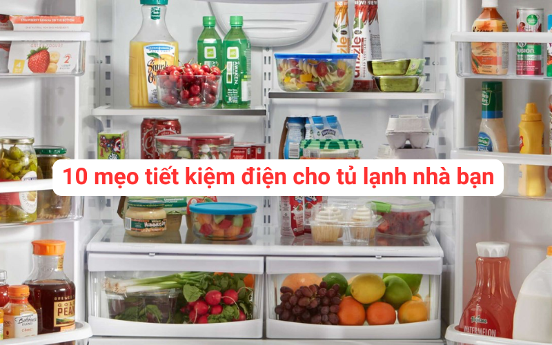10 mẹo tiết kiệm điện cho tủ lạnh nhà bạn