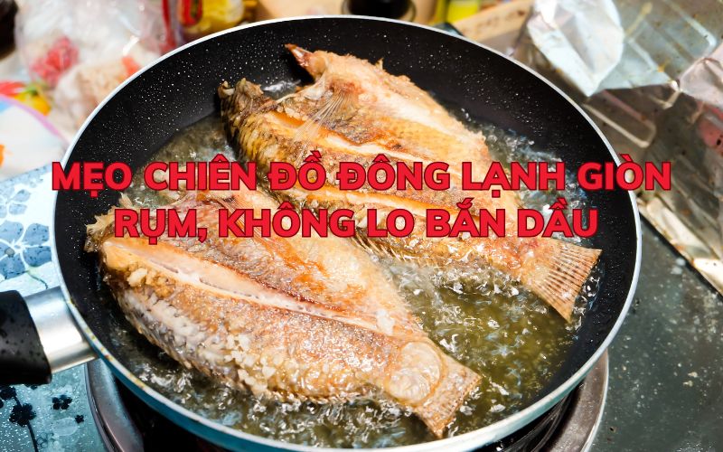 Mẹo chiên đồ đông lạnh giòn rụm, không lo bắn dầu
