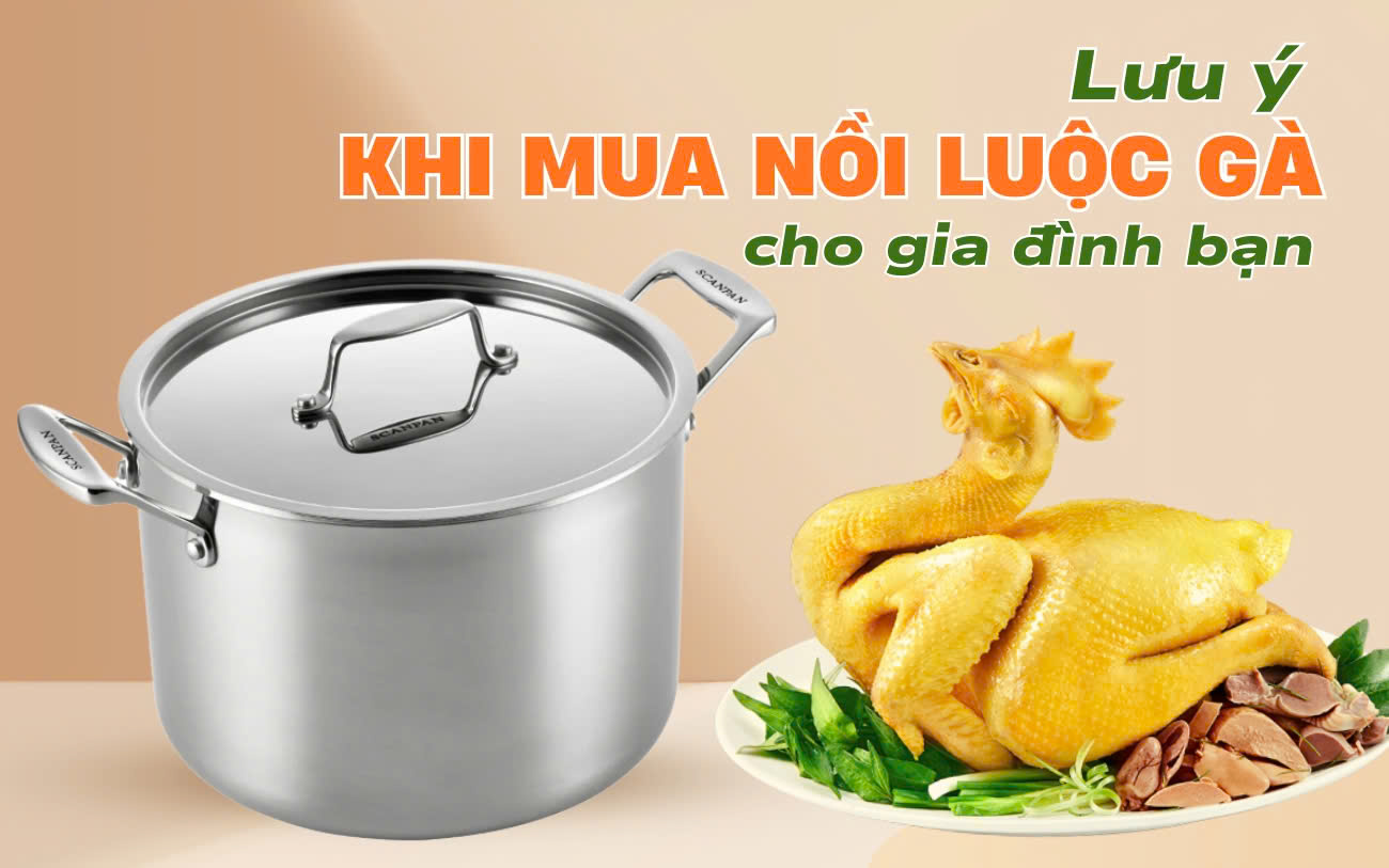 Bí quyết chọn mua nồi luộc gà chất lượng cho gia đình bạn