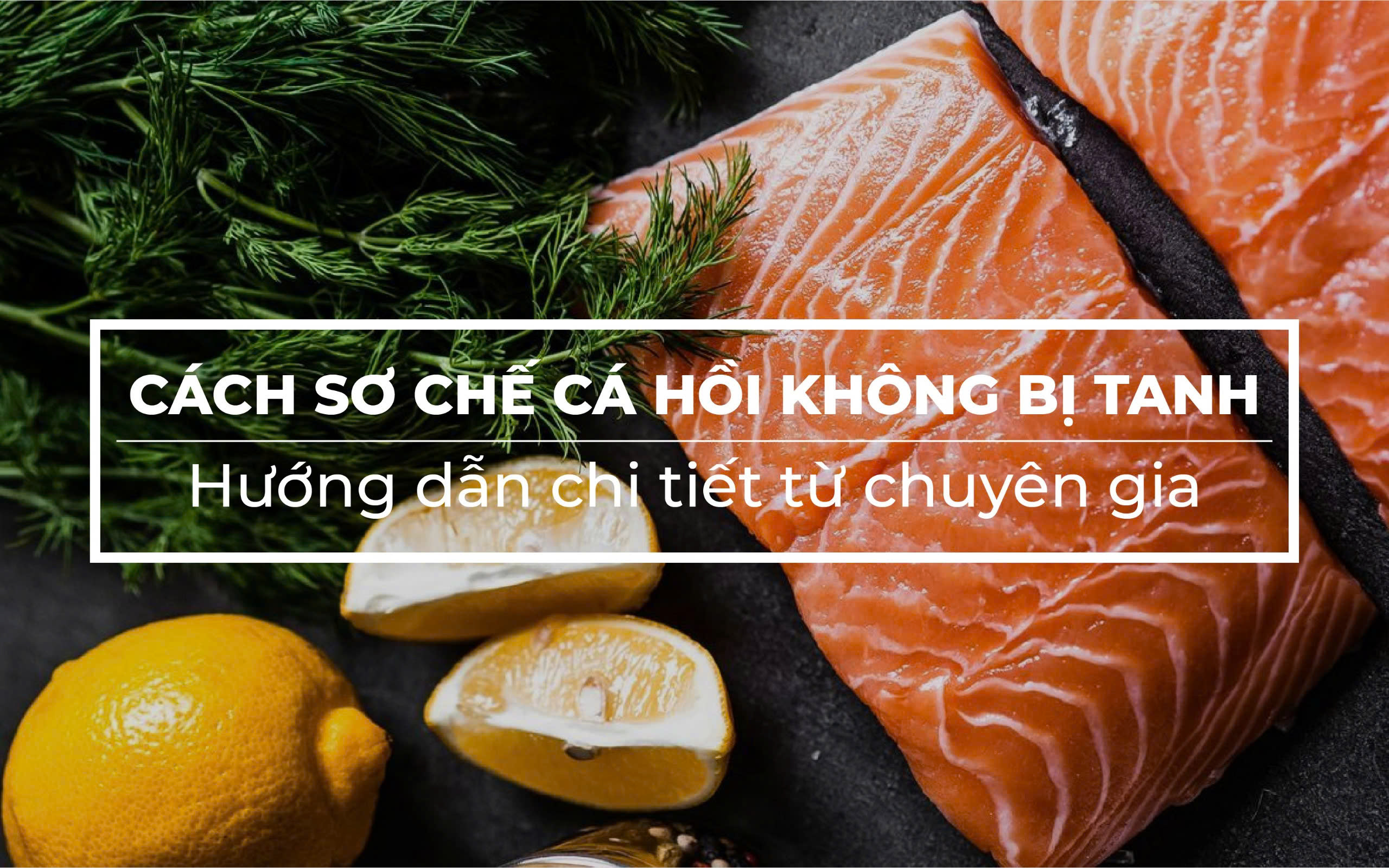Cách sơ chế cá hồi không bị tanh: Hướng dẫn chi tiết từ chuyên gia