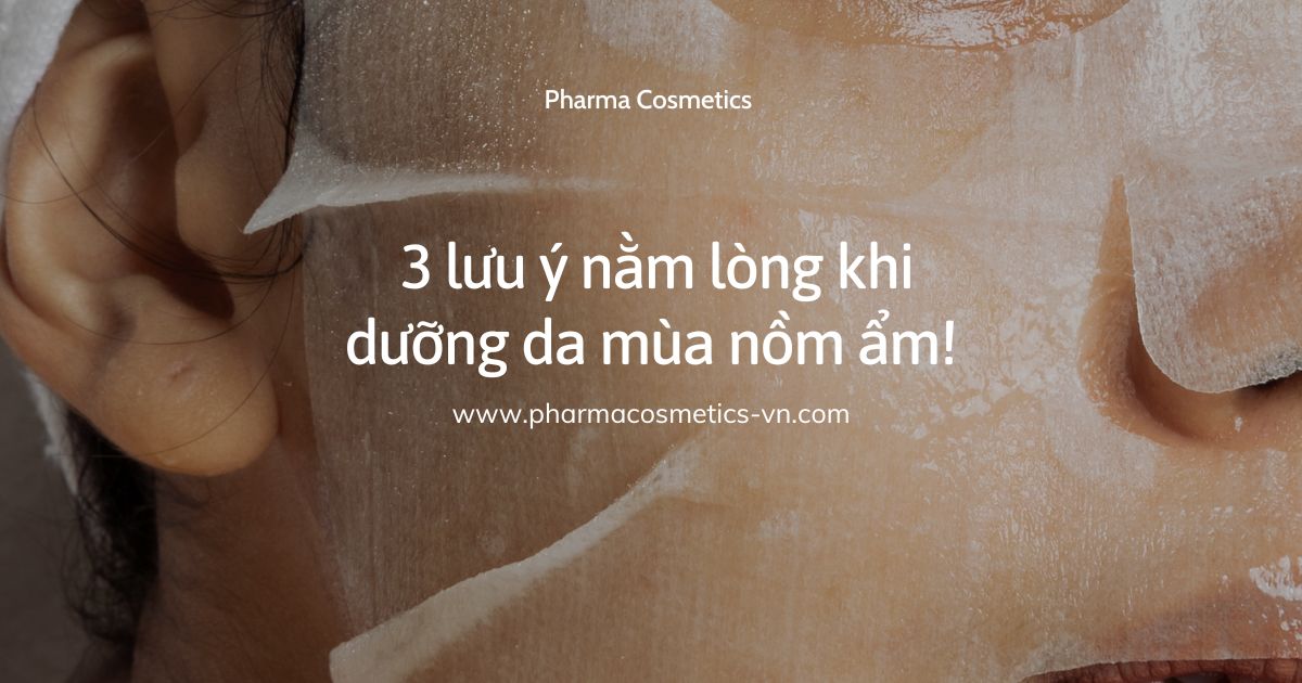 CHĂM SÓC DA VÀO MÙA NỒM ẨM VÀ 3 ĐIỀU CẦN LƯU Ý! | Pharma Cosmetics