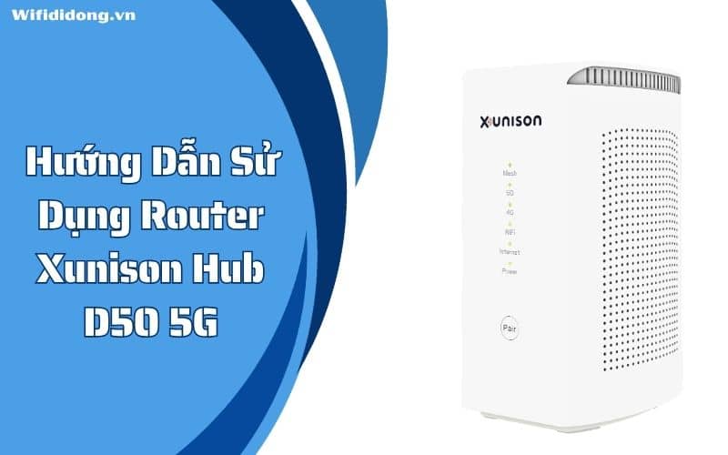 Hướng Dẫn Sử Dụng Router Xunison Hub D50 5G Đơn Giản, Nhanh Chóng