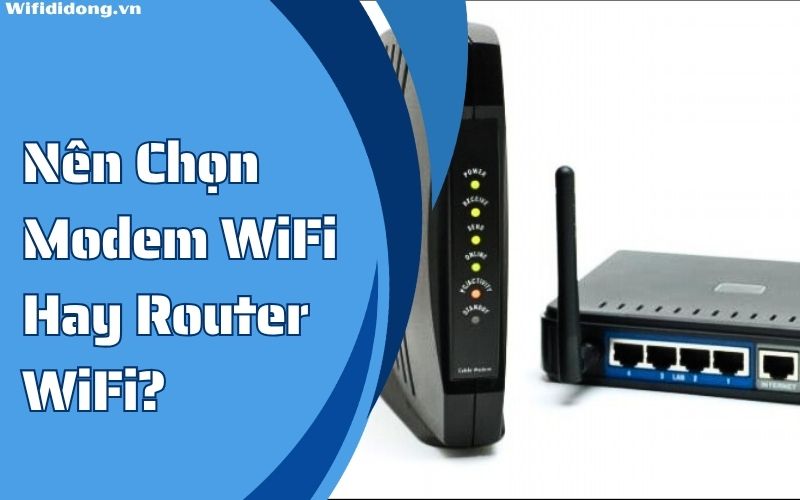 Nên Chọn Modem WiFi Hay Router WiFi? So Sánh Chi Tiết Và Gợi Ý Thiết B