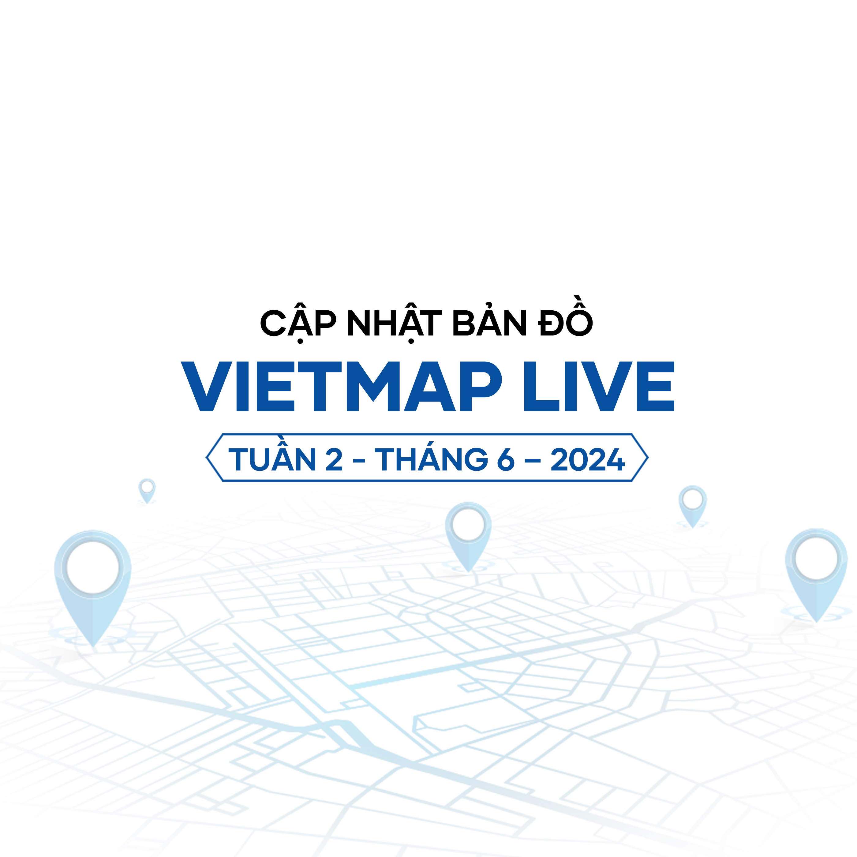 VIETMAP LIVE cập nhật dữ liệu bản đồ Tuần 2 - Tháng 6/2024