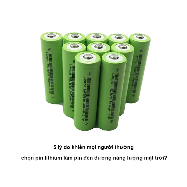 5 lý do khiến mọi người thường chọn pin lithium làm pin đèn đường năng lượng mặt trời?