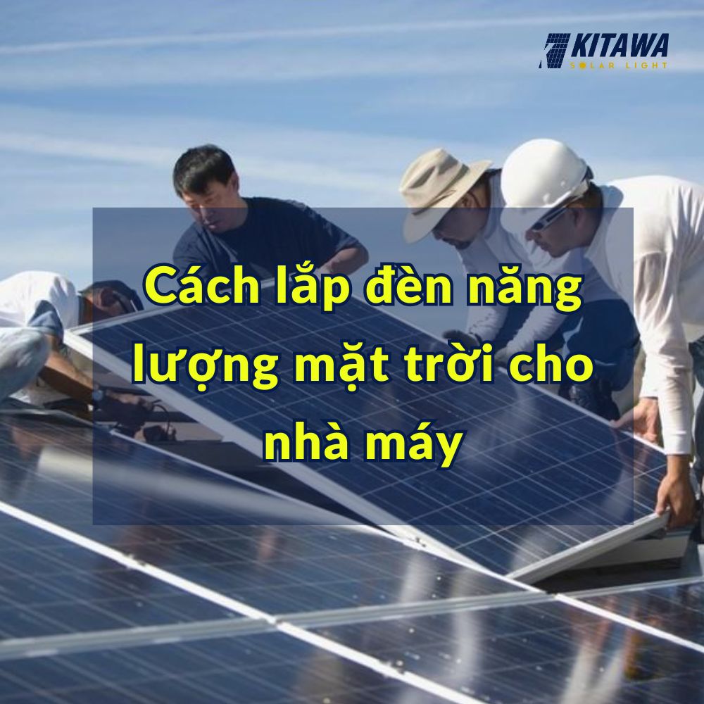 Hướng dẫn chi tiết cách lắp đặt đèn năng lượng mặt trời cho nhà máy