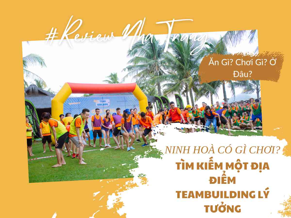 Ninh Hòa Có Gì Chơi? Tìm Kiếm Một Địa Điểm Teambuilding Lý Tưởng