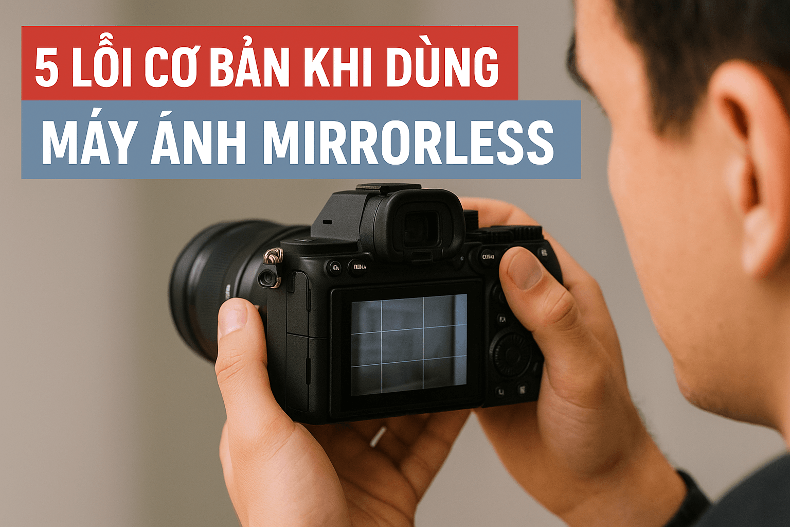 5-loi-co-ban-khi-dung-may-anh-mirrorless-va-cach-khac-phuc