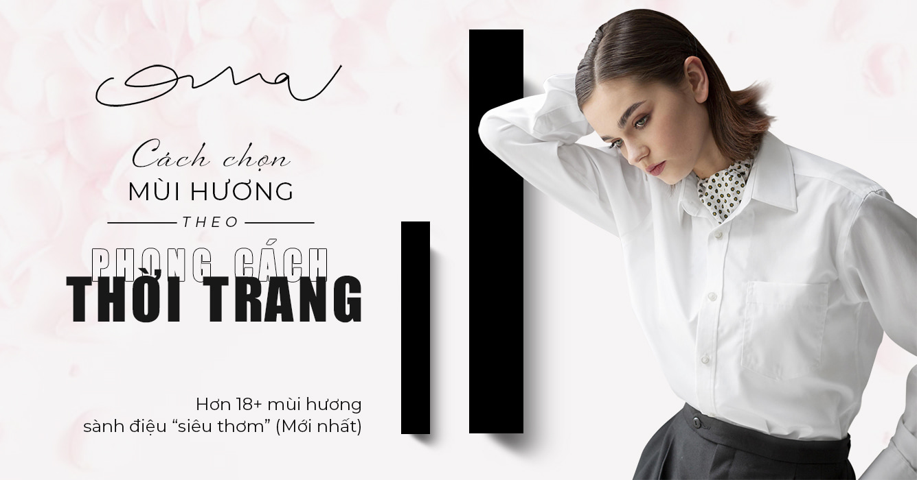 Chọn mùi hương nước hoa Charme theo phong cách thời trang, hiện đại ai cũng mê