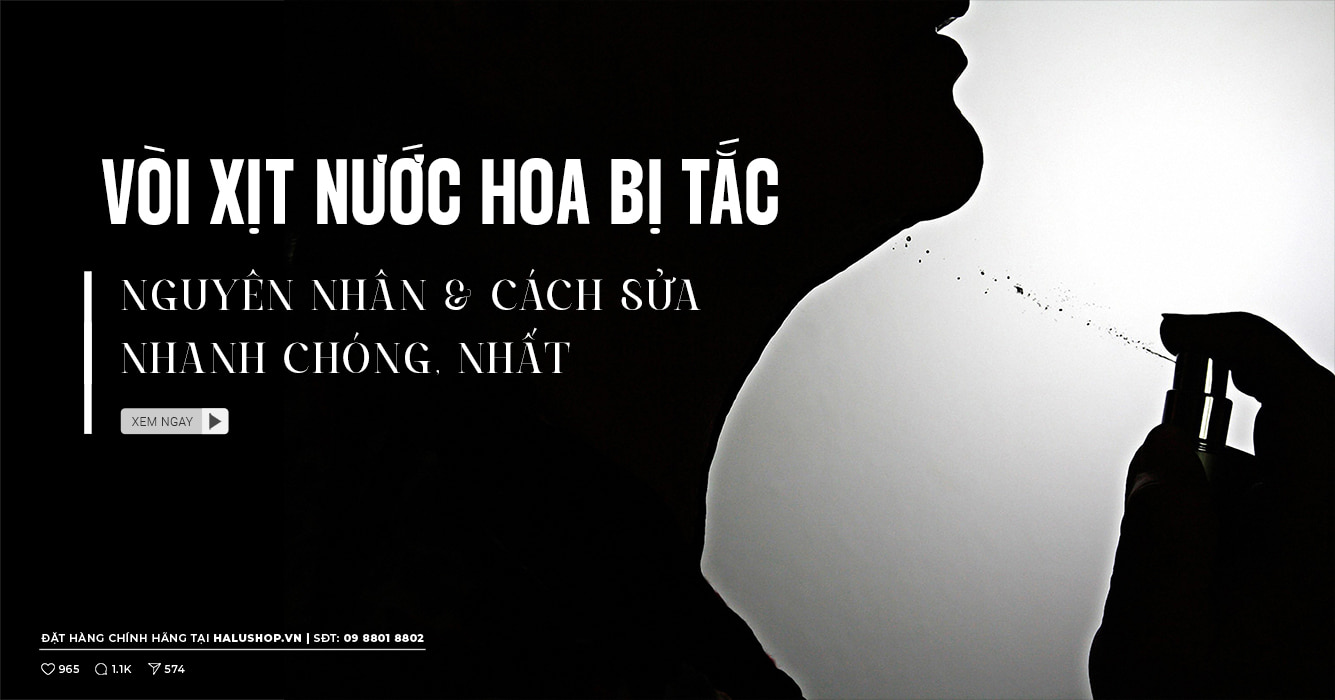 Vì sao nước hoa hay bị tắc vòi xịt? Cách sửa vòi xịt nước hoa bị tắc nhanh chóng và hiệu quả nhất