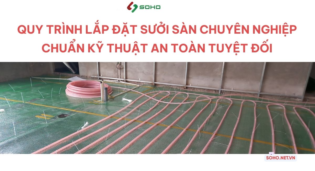 Quy trình lắp đặt sưởi sàn chuyên nghiệp – Chuẩn kỹ thuật, an toàn tuyệt đối
