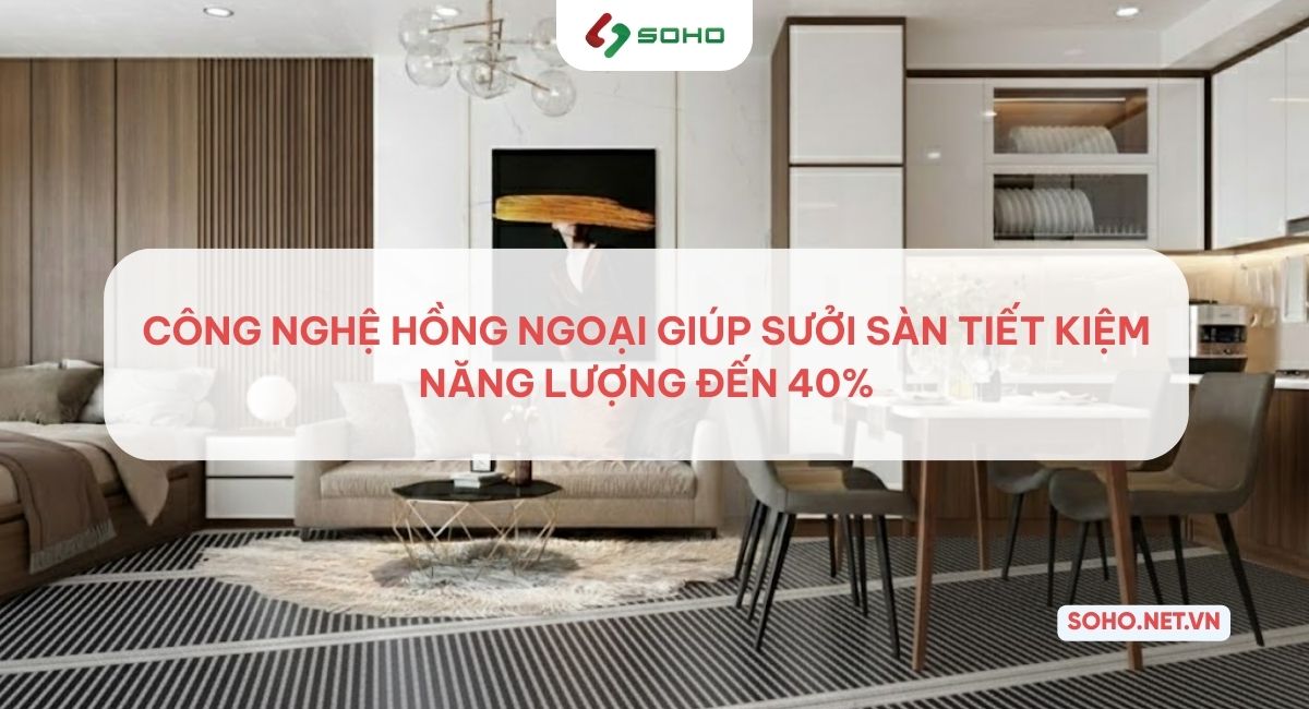 Công nghệ hồng ngoại giúp sưởi sàn tiết kiệm năng lượng đến 40%