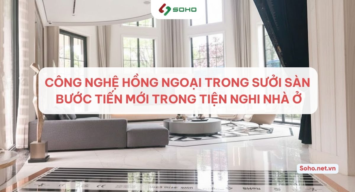 CÔNG NGHỆ HỒNG NGOẠI TRONG SƯỞI SÀN – BƯỚC TIẾN MỚI TRONG TIỆN NGHI NHÀ Ở