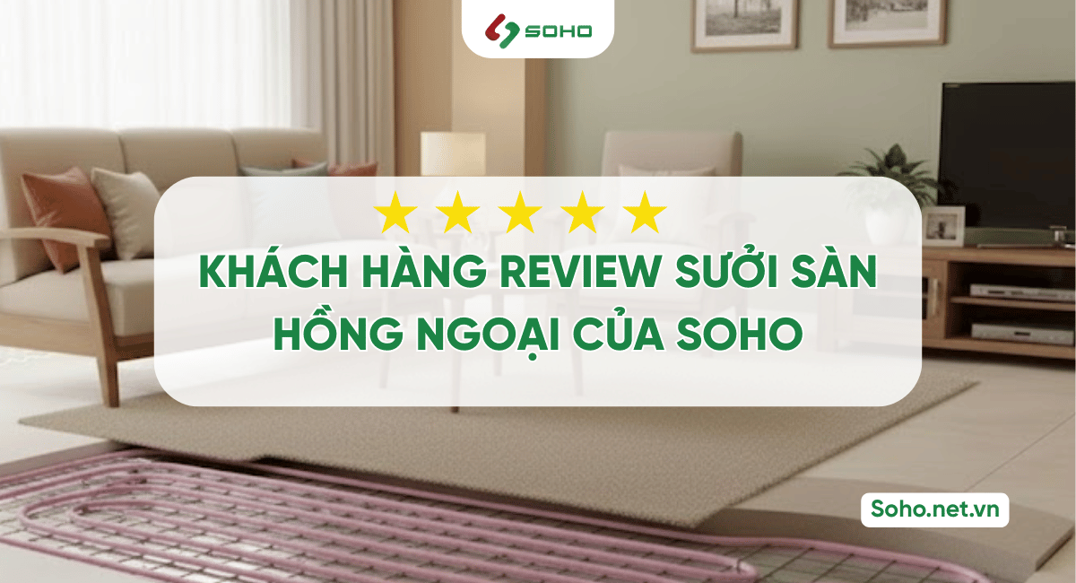 Khách hàng review sưởi sàn hồng ngoại SOHO: âm áp, an toàn và tốt cho sức khỏe
