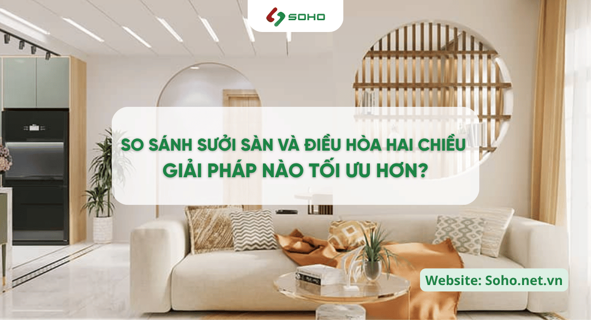 So sánh sưởi sàn và điều hòa hai chiều – Giải pháp nào tối ưu hơn?
