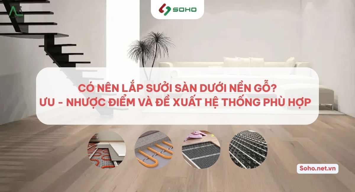 Có nên lắp sưởi sàn dưới nền gỗ? Ưu – nhược điểm và đề xuất hệ thống phù hợp