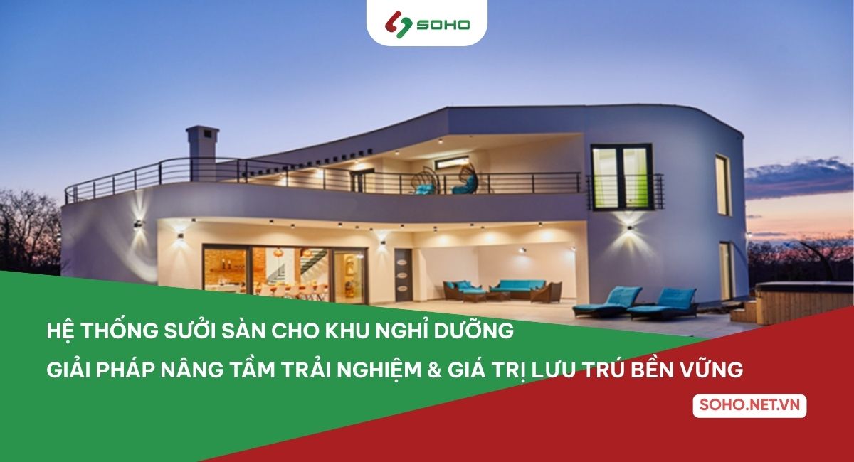 Hệ thống sưởi sàn cho khu nghỉ dưỡng – Tăng trải nghiệm & giá trị lưu trú