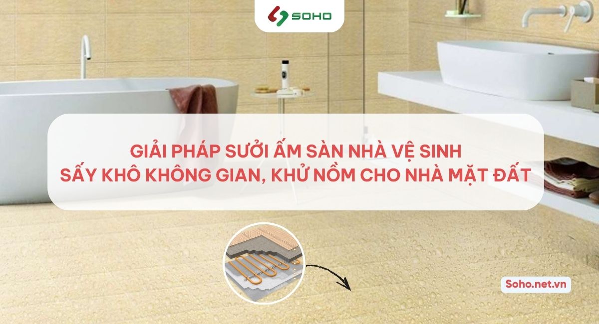 Giải pháp sưởi ấm sàn nhà vệ sinh, sấy khô không gian, khử nồm ẩm cho nhà mặt đất
