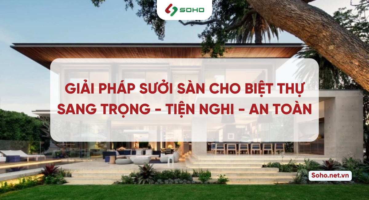 Giải pháp sưởi sàn cho biệt thự: Sang trọng – Tiện nghi – An toàn